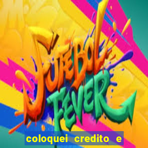 coloquei credito e nao caiu vivo